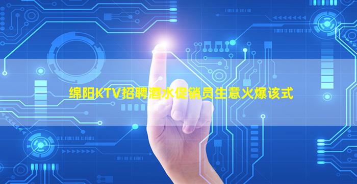 绵阳KTV招聘酒水促销员生意火爆该式
